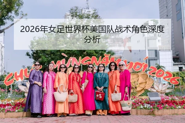 2026年女足世界杯美国队战术角色深度分析