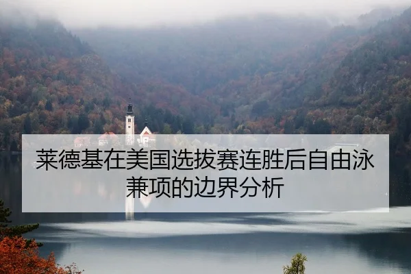 莱德基在美国选拔赛连胜后自由泳兼项的边界分析