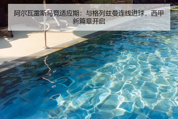 阿尔瓦雷斯马竞适应期：与格列兹曼连线进球，西甲新篇章开启