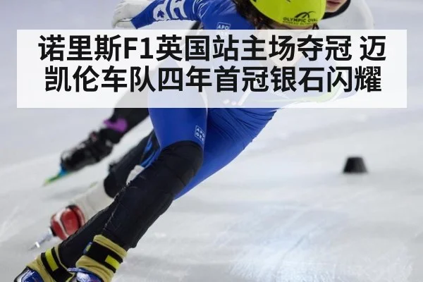 诺里斯F1英国站主场夺冠 迈凯伦车队四年首冠银石闪耀